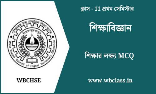 শিক্ষার লক্ষ্য MCQ ক্লাস 11 শিক্ষাবিজ্ঞান প্রথম সেমিস্টার