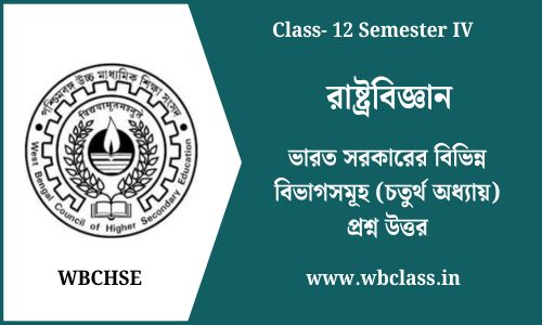 ভারত সরকারের বিভিন্ন বিভাগসমূহ (চতুর্থ অধ্যায়) প্রশ্ন উত্তর